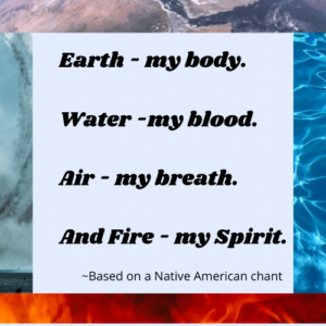 Earth my body. Water my blood. Air my breath And Fire my Spirit Based on a Native American chant