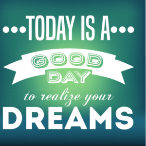 Today is a good day to realize your dreams