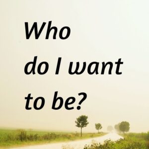 Who do I want to be?