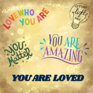 The most powerful love -love yourself, you matter, you are amazing,, let your light shine, you are loved