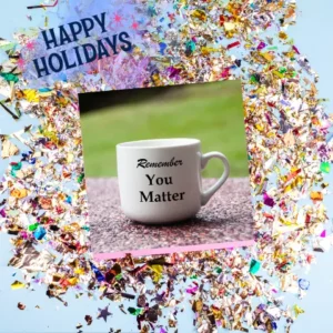 Happy Holidays. A white mug with the words, " remember you matter" on a confetti background